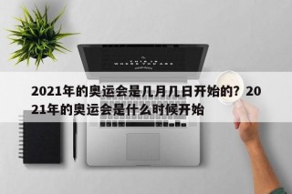 2021年的奥运会是几月几日开始的？2021年的奥运会是什么时候开始