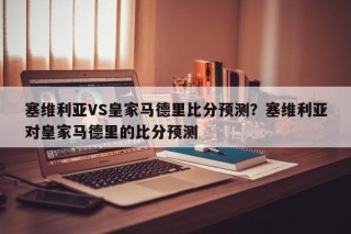 塞维利亚VS皇家马德里比分预测？塞维利亚对皇家马德里的比分预测