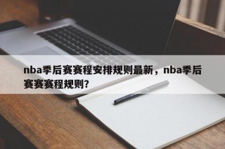 nba季后赛赛程安排规则最新，nba季后赛赛赛程规则？