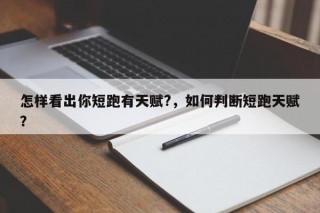 怎样看出你短跑有天赋?，如何判断短跑天赋？