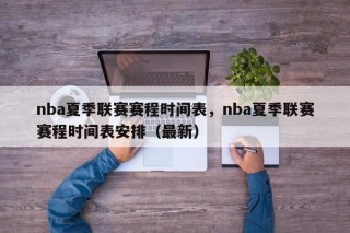 nba夏季联赛赛程时间表，nba夏季联赛赛程时间表安排（最新）