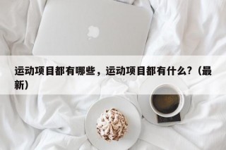 运动项目都有哪些，运动项目都有什么?（最新）