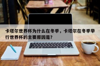 卡塔尔世界杯为什么在冬季，卡塔尔在冬季举行世界杯的主要原因是？