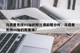 马德里竞技VS加的斯比赛前瞻分析，马德里竞技vs加的斯集锦？