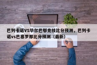 巴列卡诺VS毕尔巴鄂竞技比分预测，巴列卡诺vs巴塞罗那比分预测（最新）