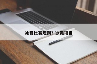 冰舞比赛规则？冰舞项目