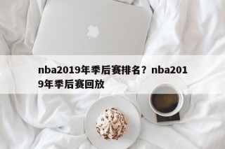 nba2019年季后赛排名？nba2019年季后赛回放
