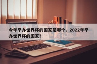 今年举办世界杯的国家是哪个，2022年举办世界杯的国家？