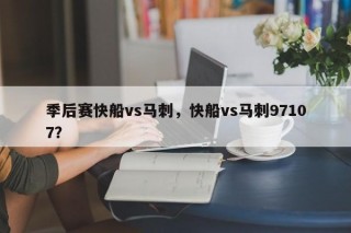 季后赛快船vs马刺，快船vs马刺97107？