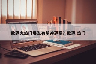 欧冠大热门爆发有望冲冠军？欧冠 热门