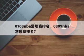0708nba常规赛排名，0809nba常规赛排名？