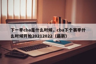 下一季cba是什么时候，cba下个赛季什么时候开始20212022（最新）