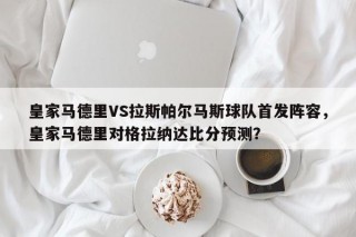 皇家马德里VS拉斯帕尔马斯球队首发阵容，皇家马德里对格拉纳达比分预测？