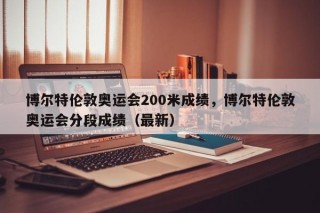博尔特伦敦奥运会200米成绩，博尔特伦敦奥运会分段成绩（最新）