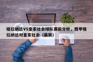 格拉纳达VS皇家社会球队赛前分析，西甲格拉纳达对皇家社会（最新）