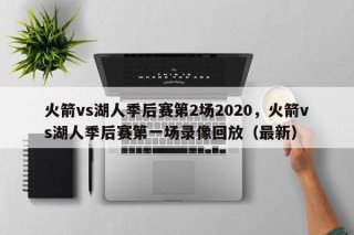 火箭vs湖人季后赛第2场2020，火箭vs湖人季后赛第一场录像回放（最新）