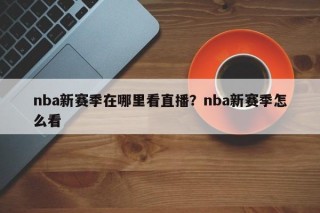nba新赛季在哪里看直播？nba新赛季怎么看