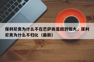保利尼奥为什么不在巴萨而是回到恒大，保利尼奥为什么不归化（最新）