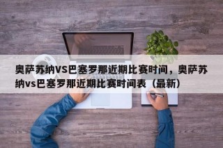 奥萨苏纳VS巴塞罗那近期比赛时间，奥萨苏纳vs巴塞罗那近期比赛时间表（最新）