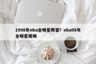 1998年nba全明星阵容？nba98年全明星视频