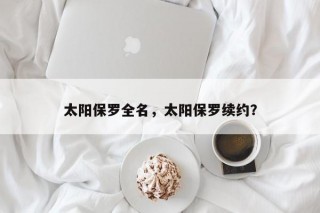 太阳保罗全名，太阳保罗续约？