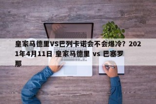皇家马德里VS巴列卡诺会不会爆冷？2021年4月11日 皇家马德里 vs 巴塞罗那