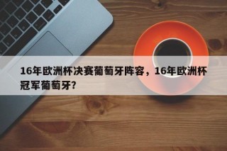 16年欧洲杯决赛葡萄牙阵容，16年欧洲杯冠军葡萄牙？