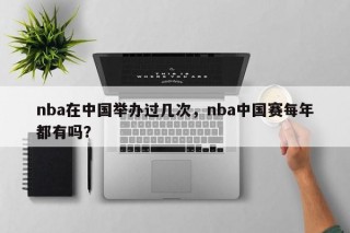 nba在中国举办过几次，nba中国赛每年都有吗？