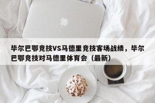 毕尔巴鄂竞技VS马德里竞技客场战绩，毕尔巴鄂竞技对马德里体育会（最新）