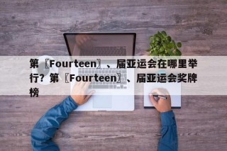 第〖Fourteen〗、届亚运会在哪里举行？第〖Fourteen〗、届亚运会奖牌榜
