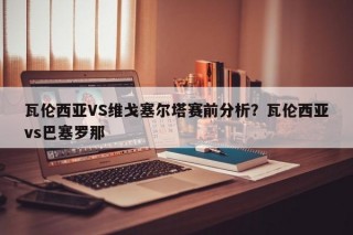 瓦伦西亚VS维戈塞尔塔赛前分析？瓦伦西亚vs巴塞罗那