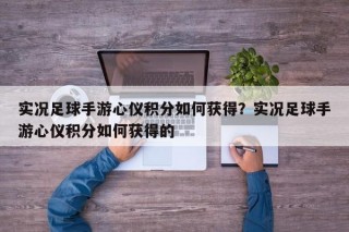 实况足球手游心仪积分如何获得？实况足球手游心仪积分如何获得的