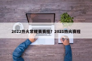 2022热火常规赛赛程？2021热火赛程