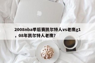 2008nba季后赛凯尔特人vs老鹰g1，08年凯尔特人老鹰？