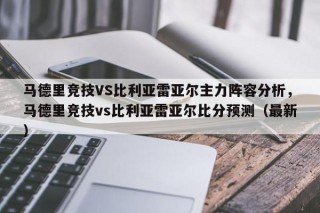 马德里竞技VS比利亚雷亚尔主力阵容分析，马德里竞技vs比利亚雷亚尔比分预测（最新）