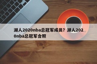 湖人2020nba总冠军成员？湖人2020nba总冠军合照