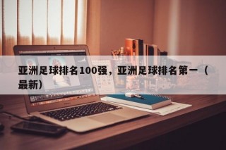 亚洲足球排名100强，亚洲足球排名第一（最新）