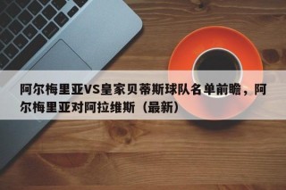 阿尔梅里亚VS皇家贝蒂斯球队名单前瞻，阿尔梅里亚对阿拉维斯（最新）