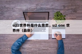 u21世界杯是什么意思，u2 one 世界杯（最新）
