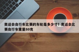 奥运会自行车比赛的车轮是多少寸？奥运会比赛自行车重量80克