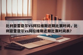 比利亚雷亚尔VS阿拉维斯近期比赛时间，比利亚雷亚尔vs阿拉维斯近期比赛时间表？