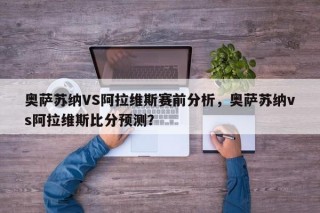 奥萨苏纳VS阿拉维斯赛前分析，奥萨苏纳vs阿拉维斯比分预测？