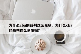 为什么cba的裁判这么黑哨，为什么cba的裁判这么黑哨呢？