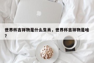 世界杯吉祥物是什么生肖，世界杯吉祥物是啥？
