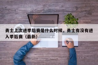 勇士上次进季后赛是什么时候，勇士有没有进入季后赛（最新）