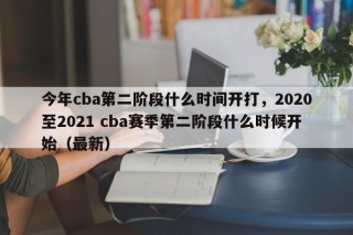 今年cba第二阶段什么时间开打，2020至2021 cba赛季第二阶段什么时候开始（最新）