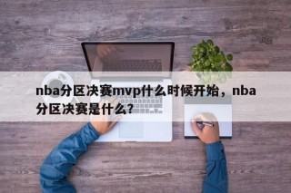 nba分区决赛mvp什么时候开始，nba分区决赛是什么？