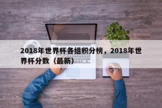 2018年世界杯各组积分榜，2018年世界杯分数（最新）