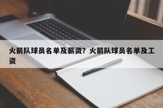 火箭队球员名单及薪资？火箭队球员名单及工资