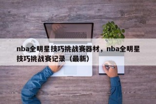 nba全明星技巧挑战赛器材，nba全明星技巧挑战赛记录（最新）